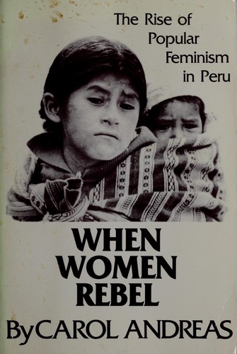When women rebel : the rise of popular feminism in Peru / Carol Andreas.