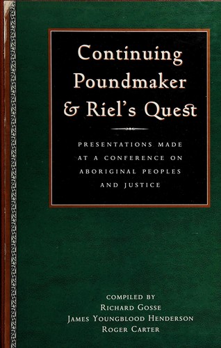 Continuing Poundmaker and Riel's quest : presentations made at a conference on aboriginal peoples and justice / compiled by Richard Gosse, James Youngblood Henderson, Roger Carter.