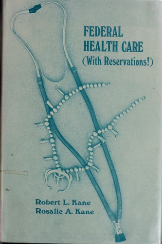 Federal health care (with reservations!) [By] Robert L. Kane [and] Rosalie A. Kane.