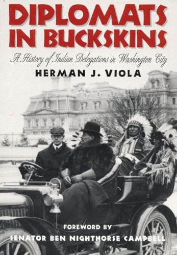 Diplomats in buckskins : a history of Indian delegations in Washington City / Herman J. Viola ; foreword by Ben Nighthorse Campbell.
