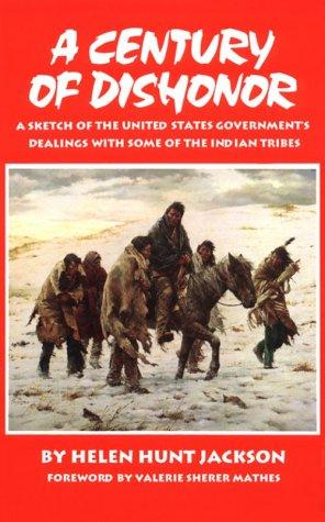 A century of dishonor : a sketch of the United States government's dealings with some of the Indian tribes / by Helen Hunt Jackson (H.H.) ; foreword by Valerie Sherer Mathes.