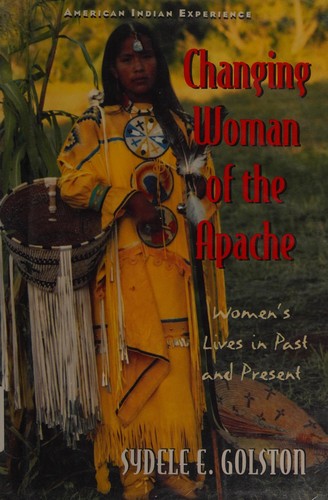 Changing woman of the Apache : women's lives in past and present / by Sydele E. Golston.