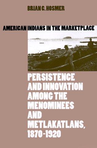 American Indians in the marketplace : persistence and innovation among the Menominees and Metlakatlans, 1870-1920 