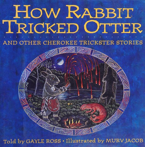 How Rabbit tricked Otter and other Cherokee trickster stories / told by Gayle Ross ; illustrated by Murv Jacob ; with a foreword by Wilma Mankiller.