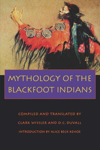 Mythology of the Blackfoot Indians / Clark Wissler and D.C. Duvall ; introduction to the Bison book edition by Alice Beck Kehoe.