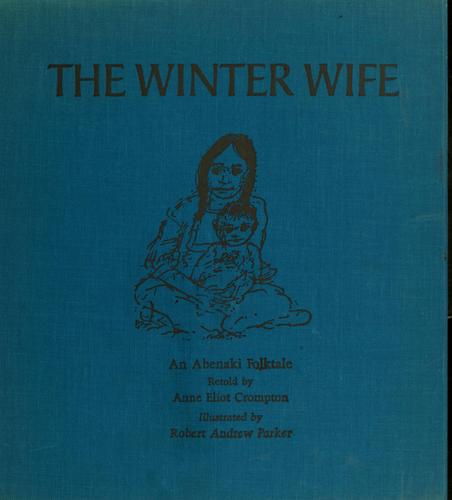 The winter wife; an Abenaki folktale. Retold by Anne Eliot Crompton. Illustrated by Robert Andrew Parker.