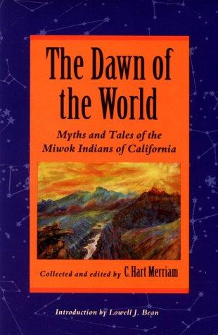 The dawn of the world : myths and tales of the Miwok Indians of California / collected and edited by C. Hart Merriam ; introduction to the Bison book edition by Lowell J. Bean.