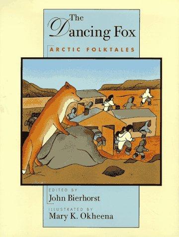 The dancing fox : Arctic folktales / edited by John Bierhorst ; illustrated by Mary K. Okheena.