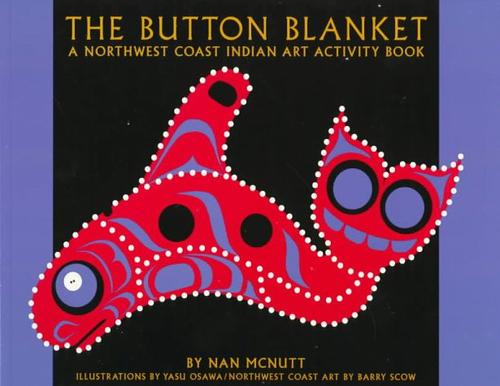 The button blanket : an activity book, ages 6-10 / by Nan McNutt ; design and illustrations by Upstream Productions, Yasu Osawa ; Northwest Coast art by Barry Scow.