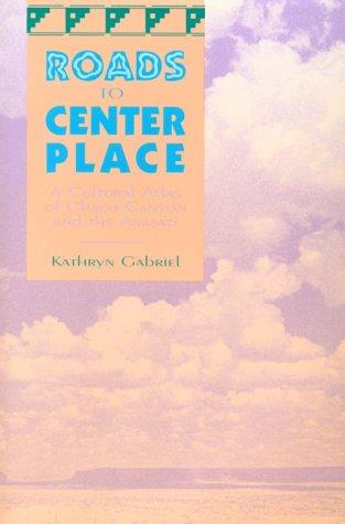 Roads to center place : a cultural atlas of Chaco Canyon and the Anasazi / Kathryn Gabriel.