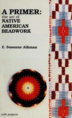 A primer, the art of native American beadwork : with projects / Z. Susanne Aikman.