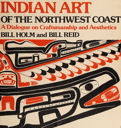 Indian art of the northwest coast : a dialogue on craftsmanship and aesthetics / Bill Holm, Bill Reid.