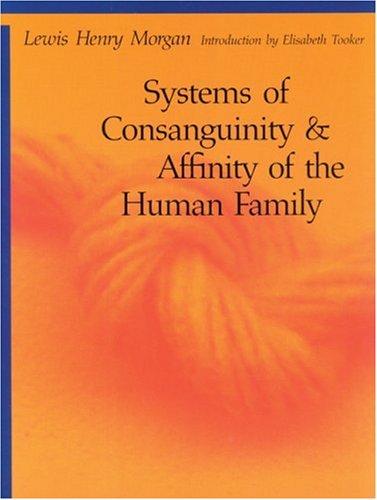 Systems of consanguinity and affinity of the human family / Lewis Henry Morgan ; introduction by Elisabeth Tooker.