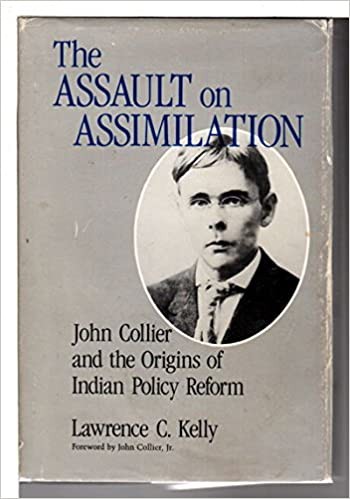 The assault on assimilation : John Collier and the origins of Indian policy reform / Lawrence C. Kelly ; foreword by John Collier, Jr.