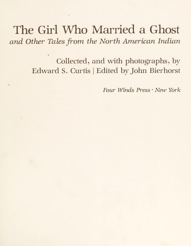 The girl who married a ghost and other tales from The North American Indian / collected, and with photos., by Edward S. Curtis ; edited by John Bierhorst.