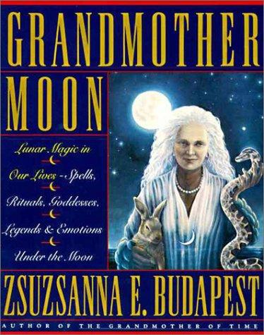 Grandmother moon : lunar magic in our lives : spells, rituals, goddesses, legends, and emotions under the moon 