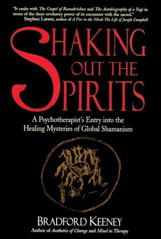 Shaking out the spirits : a psychotherapist's entry into the healing mysteries of global shamanism / Bradford Keeney.