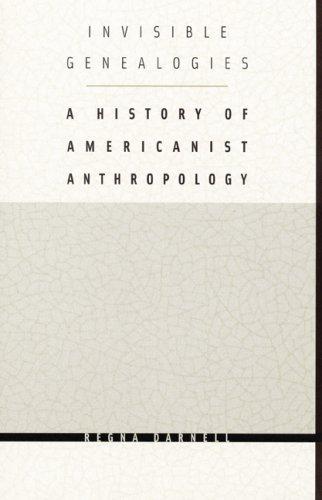 Invisible genealogies : a history of Americanist anthropology / Regna Darnell.