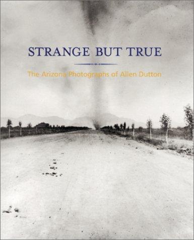 Strange but true : the Arizona photographs of Allen Dutton / with an essay by Jane Livingston and an introduction by Paul Roth.