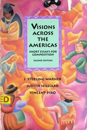 Visions across the Americas : short essays for composition / [compiled by] J. Sterling Warner, Judith Hilliard, Vincent Piro.