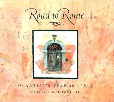 The road to Rome : an artist's year in Italy / by Marlene McLoughlin.