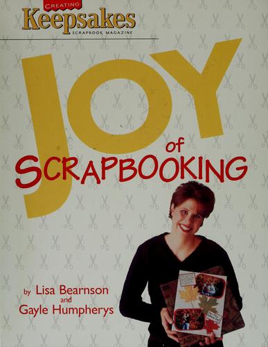 Joy of scrapbooking / by Lisa Bearnson & Gayle Humpherys.
