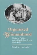 Organized womanhood : cultural politics in the Pacific Northwest, 1840-1920 