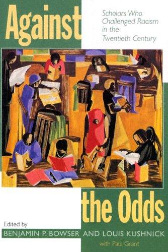 Against the odds : scholars who challenged racism in the twentieth century / edited by Benjamin P. Bowser, Louis Kushnick, Paul Grant.