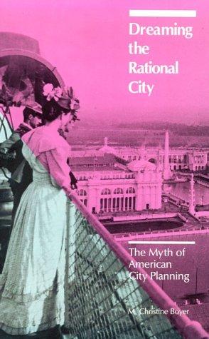 Dreaming the rational city : the myth of American city planning / M. Christine Boyer.