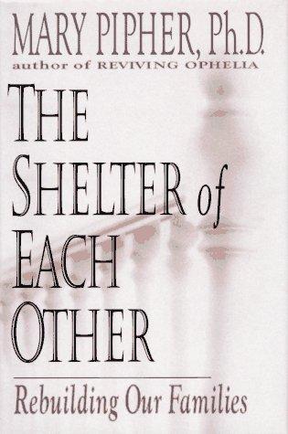 The shelter of each other : rebuilding our families / Mary Pipher.