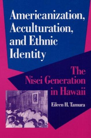 Americanization, acculturation, and ethnic identity : the Nisei generation in Hawaii / Eileen H. Tamura ; foreword by Roger Daniels.