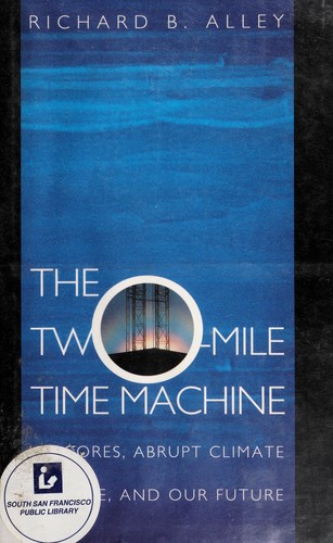 The two-mile time machine : ice cores, abrupt climate change, and our future / Richard B. Alley.