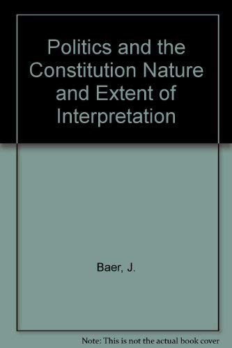 Politics and the constitution : the nature and extent of interpretation / by Judith A. Baer [and others].