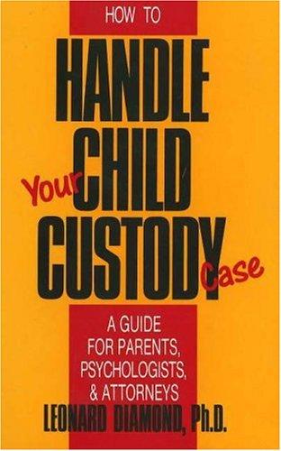 How to handle your child custody case : a guide for parents, psychologists, and attorneys 