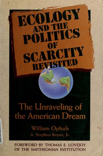 Ecology and the politics of scarcity revisited : the unraveling of the American dream / William Ophuls, A. Stephen Boyan, Jr. ; foreword by Thomas E. Lovejoy.