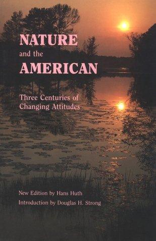 Nature and the American : three centuries of changing attitudes / by Hans Huth ; introduction by Douglas H. Strong.