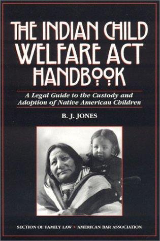 INDIAN CHILD WELFARE ACT HANDBOOK : A LEGAL GUIDE TO THE CUSTODY AND ADOPTION OF NATIVE AMERICAN CHILDREN.