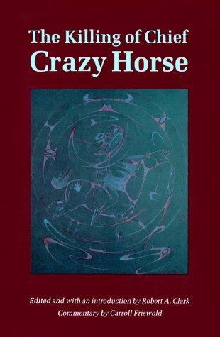 KILLING OF CHIEF CRAZY HORSE : THREE EYEWITNESS VIEWS BY THE INDIAN, CHIEF HE DOG THE INDIAN-WHITE, GARNETT THE WHITE DOCTOR, VALENTINE MCGILLYCUDDY.