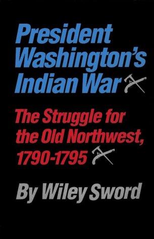 PRESIDENT WASHINGTON'S INDIAN WAR : THE STRUGGLE FOR THE OLD NORTHWEST, 1790-1795.