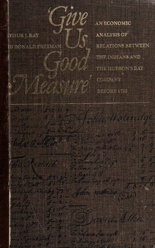 "GIVE US GOOD MEASURE" : AN ECONOMIC ANALYSIS OF RELATIONS BETWEEN THE INDIANS AND THE HUDSON'S BAY COMPANY BEFORE 1763.