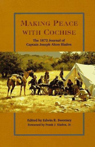 MAKING PEACE WITH COCHISE : THE 1872 JOURNAL OF CAPTAIN JOSEPH ALTON SLADEN.