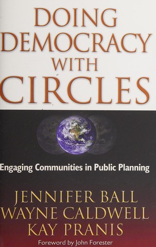 Doing democracy with circles : engaging communities in public planning / Jennifer Ball, Wayne Caldwell, and Kay Pranis ; foreword by John Forester.