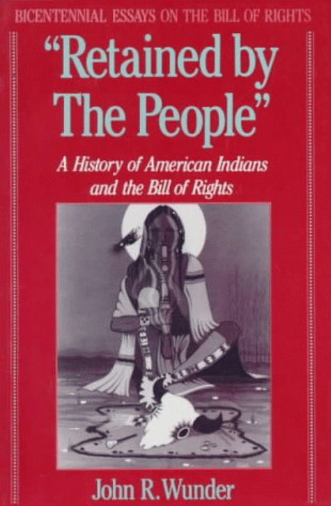 "RETAINED BY THE PEOPLE" : A HISTORY OF AMERICAN INDIANS AND THE BILL OF RIGHTS.