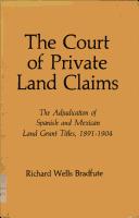 COURT OF PRIVATE LAND CLAIMS : THE ADJUDICATION OF SPANISH AND MEXICAN LAND GRANT TITLES, 1891-1904.
