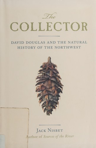 COLLECTOR : DAVID DOUGLAS AND THE NATURAL HISTORY OF THE NORTHWEST.
