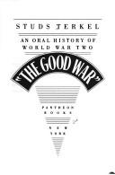 "THE GOOD WAR" : AN ORAL HISTORY OF WORLD WAR TWO.