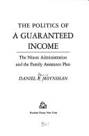 POLITICS OF A GUARANTEED INCOME : THE NIXON ADMINISTRATION AND THE FAMILY ASSISTANCE PLAN.
