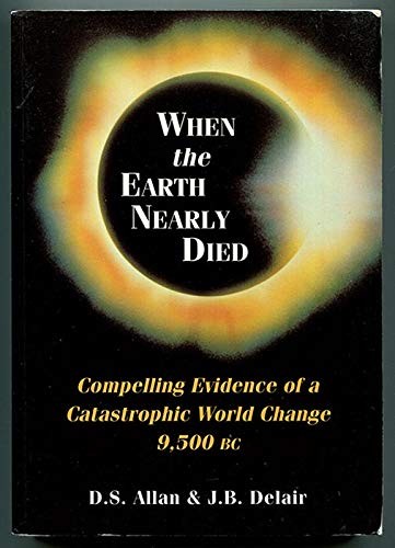 WHEN THE EARTH NEARLY DIED : COMPELLING EVIDENCE OF A CATASTROPHIC WORLD CHANGE 9,500 BC.