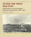 AFTER THE WEST WAS WON : HOMESTEADERS AND TOWN-BUILDERS IN WESTERN SOUTH DAKOTA, 1900-1917.