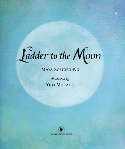 Ladder to the moon / Maya Soetoro-Ng ; illustration by Yuyi Morales.